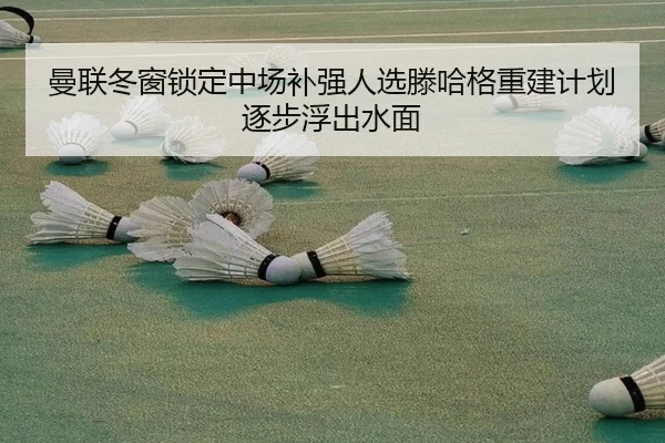 曼联冬窗锁定中场补强人选滕哈格重建计划逐步浮出水面